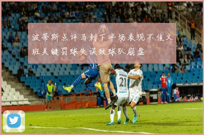 波蒂斯点评马刺下半场表现不佳文班关键罚球失误致球队崩盘