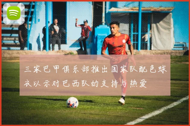三家巴甲俱乐部推出国家队配色球衣以示对巴西队的支持与热爱