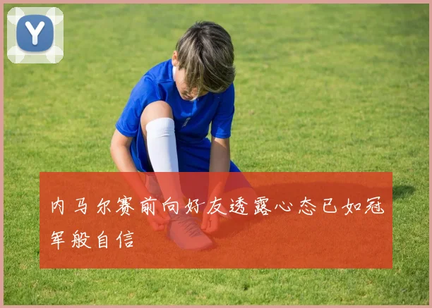 内马尔赛前向好友透露心态已如冠军般自信