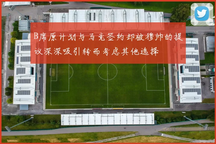 B席原计划与马竞签约却被穆帅的提议深深吸引转而考虑其他选择
