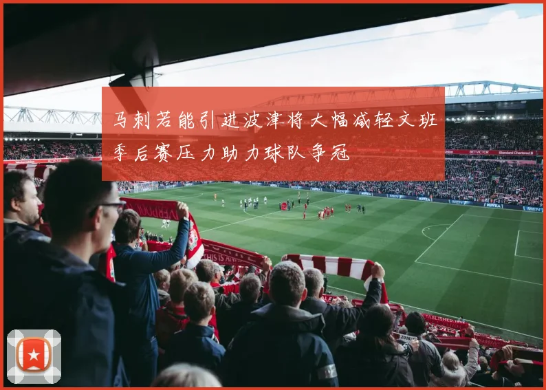 马刺若能引进波津将大幅减轻文班季后赛压力助力球队争冠
